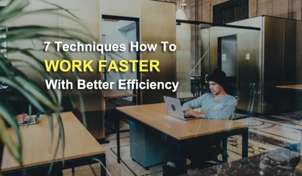 7 Techniques How to Work Faster with Better Efficiently